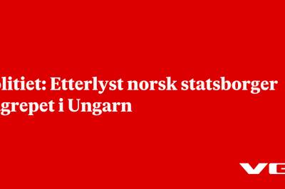 Politiet: Etterlyst norsk statsborger pågrepet i Ungarn