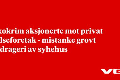 Økokrim aksjonerte mot privat helseforetak - mistanke grovt bedrageri av syhehus