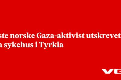 Siste norske Gaza-aktivist utskrevet fra sykehus i Tyrkia