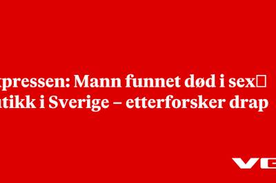 Expressen: Mann funnet død i sex­butikk i Sverige – etterforsker drap 