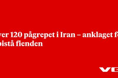 Over 120 pågrepet i Iran – anklaget for å bistå fienden