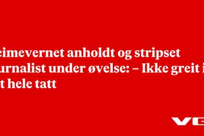Heimevernet anholdt og stripset journalist under øvelse: – Ikke greit i det hele tatt
