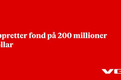 Oppretter fond på 200 millioner dollar