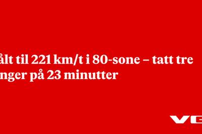 Målt til 221 km/t i 80-sone – tatt tre ganger på 23 minutter