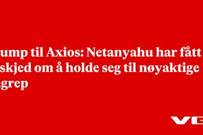 Trump til Axios: Netanyahu har fått beskjed om å holde seg til nøyaktige angrep