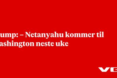 Trump: – Netanyahu kommer til Washington neste uke