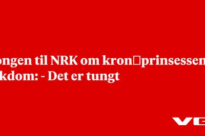 Kongen til NRK om kronprinsessens sykdom: - Det er tungt