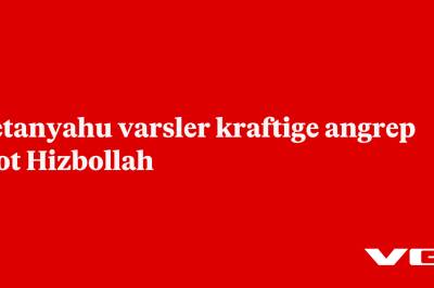 Netanyahu varsler kraftige angrep mot Hizbollah