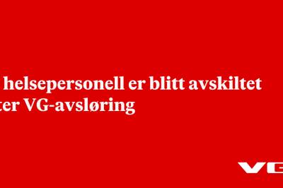 33 helsepersonell er blitt avskiltet etter VG-avsløring