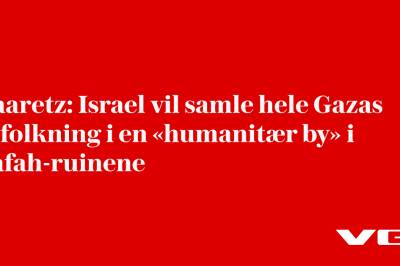 Haaretz: Israel vil samle hele Gazas befolkning i en «humanitær by» i Rafah-ruinene