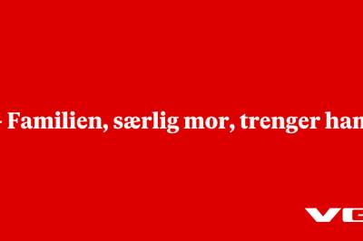 – Familien, særlig mor, trenger ham
