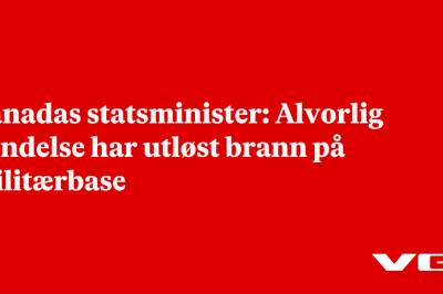 Canadas statsminister: Alvorlig hendelse har utløst brann på militærbase