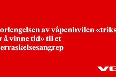 - Forlengelsen av våpenhvilen «triks for å vinne tid» til et overraskelsesangrep