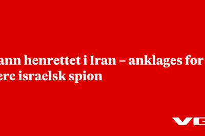 Mann henrettet i Iran – anklages for å være israelsk spion