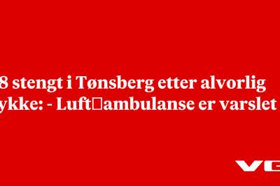 E18 stengt i Tønsberg etter alvorlig ulykke: - Luft­ambulanse er varslet