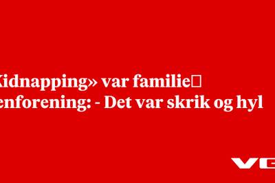 «Kidnapping» var familie­gjenforening: - Det var skrik og hyl