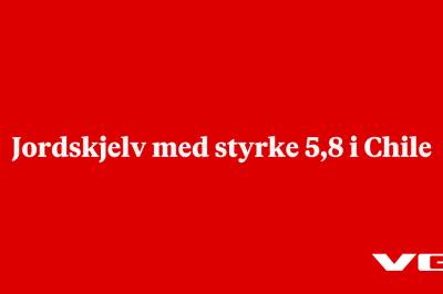 Jordskjelv med styrke 5,8 i Chile