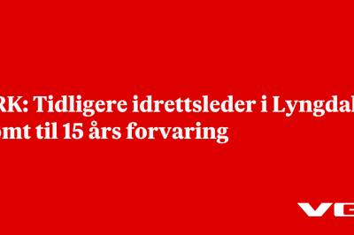 NRK: Tidligere idrettsleder i Lyngdal dømt til 15 års forvaring