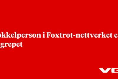 Nøkkelperson i Foxtrot-nettverket er pågrepet