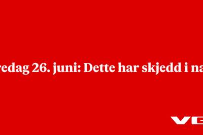 Fredag 26. juni: Dette har skjedd i natt
