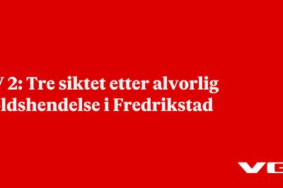 TV2: Tre siktet etter alvorlig voldshendelse i Fredrikstad